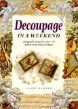 Decoupage in a weekend : original ideas for over 50 quick and easy designs