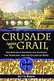 Crusade Against the Grail: The Struggle between the Cathars, the Templars, and the Church of Rome