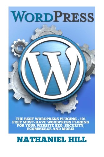 WordPress Plugins: The Best WordPress Plugins - 101 FREE Must-Have WordPress Plugins For Your Website SEO, Security, eCommerce and More! (SEO, Social Media, Content)