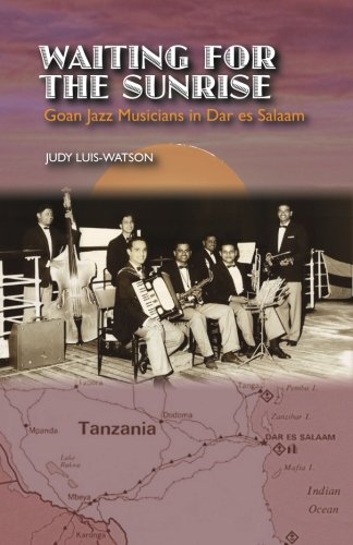 Waiting for the Sunrise: Goan Jazz Musicians in Dar es Salaam, by Judy P. Luis-Watson