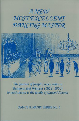 New Most Excellent Dancing Master: The Journal of Joseph Lowe's Visits to Balmoral and Windsor (1852-1860) to Teach Dance to the Family of Queen Victoria (Dance & Music)