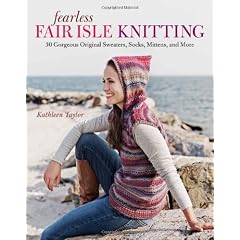 Fearless Fair Isle Knitting: 30 Gorgeous Original Sweaters, Socks, Mittens, and More