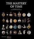 The Mastery of Time: A History of Timekeeping, from the Sundial to the Wristwatch: Discoveries, Inventions, and Advances in Master Watchmaking