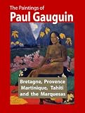 The Paintings of Paul Gauguin. Bretagne, Provence, Martinique, Tahiti and the Marquesas (1887-1903) (Illustrated)