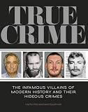 True crime : the infamous villains of modern history and their hideous crimes