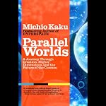 Parallel Worlds: A Journey Through Creation, Higher Dimensions, and the Future of the Cosmos | Michio Kaku