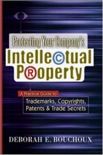 Protecting Your Companys Intellectual Property: A Practical Guide to Trademarks, Copyrights, Patents & Trade Secrets