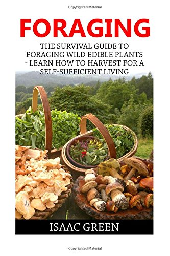 foraging the survival guide to foraging wild edible plants learn how to harvest for a self sufficient living