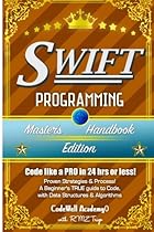 Swift: Programming, Master's Handbook; A TRUE Beginner's Guide! Problem Solving, Code, Data Science, Data Structures & Algorithms (Code like a PRO in engineering, r programming, iOS development) Swift: Programming, Master's Handbook; A TRUE Beginner's Guide! Problem Solving, Code, Data Science, Data Structures & Algorithms (Code like a PRO in engineering, r programming, iOS development)