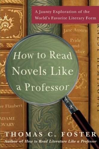 How to Read Novels Like a Professor: A Jaunty Exploration of the World's Favorite Literary Form [Paperback] [2008] (Author) Thomas C. Foster
