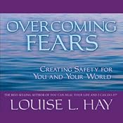 Overcoming Fears: Creating Safety for You and Your World | [Louise L. Hay]