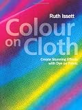 Colour on Cloth: Create Stunning Effects with Dye on Fabric