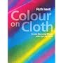 Colour on Cloth: Create Stunning Effects with Dye on Fabric