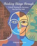 Thinking Things Through: Critical Thinking for Decisions You Can Live With