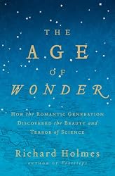 The Age of Wonder: How the Romantic Generation Discovered the Beauty and Terror of Science