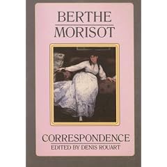 Berthe Morisot, the Correspondence with Her Family and Friends: Manet, Puvis de Chavannes, Degas, Monet, Renoir, and Mallarme: Manet, Puvis De Chavannes, Degas, Monet, Renoir, and Mallarmae