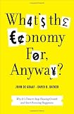 What’s the Economy For, Anyway?: Why It’s Time to Stop Chasing Growth and Start Pursuing Happiness