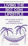 Living The Dot Com Lifestyle: The Ultimate Guide To Independence and Financial Glory