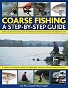 Coarse Fishing: A Step-by-step Guide - Expert Advice on the Fish to Go For, How to Find Them and the Best Fishing Techniques to Use - A Complete Illustrated ... in Over 600 Photographs and Artworks