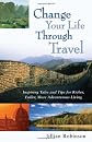 Change Your Life Through Travel: Inspiring Tales and Tips for Richer, Fuller, More Adventurous Living