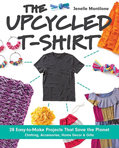 The Upcycled T-Shirt: 28 Easy-to-Make Projects That Save the Planet • Clothing, Accessories, Home Decor & Gifts