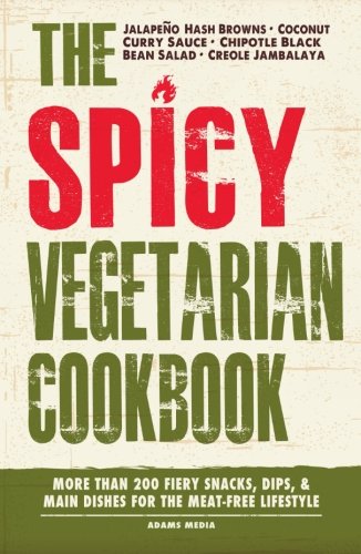 The Spicy Vegetarian Cookbook: More than 200 Fiery Snacks, Dips, and Main Dishes for the Meat-Free Lifestyle
