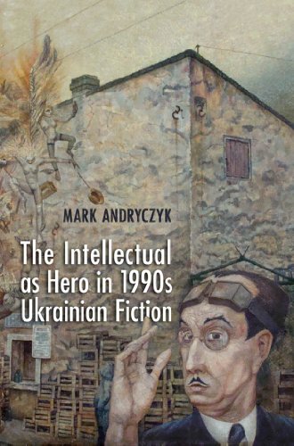 The Intellectual as Hero in 1990s Ukrainian Fiction: