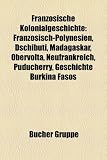 Franz�sische Kolonialgeschichte: Franz�sisch-Polynesien, Neufrankreich, Boxeraufstand, Franz�sische Kolonien, Neukaledonien, François Caron, Akadien, ... unter franz�sischer Kolonialherrschaft