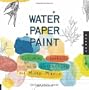 Water Paper Paint: Exploring Creativity with Watercolor and Mixed Media