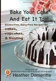 Bake Your Cake and Eat it Too!: Gluten-Free and Dairy-Free Cakes, Cupcakes, and Frosting