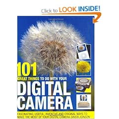 101 Great Things to Do with Your Digital Camera: Fascinating, Useful, Inventive and Original Ways to Make the Most of Your Digital Camera