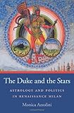 The Duke and the Stars: Astrology and Politics in Renaissance Milan (I Tatti Studies in Italian Renaissance History)