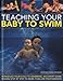 Teaching Your Baby To Swim: Introduce your child to swimming: an expert guide shown step by step in more than 200 photographs