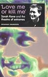 'Love Me Or Kill Me': Sarah Kane and the Theatre of Extremes