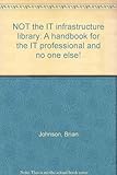 NOT the IT infrastructure library : a handbook for the IT professional and no one else!