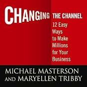 Changing the Channel: 12 Easy Ways to Make Millions for Your Business | [Michael Masterson, Mary Ellen Tribby]