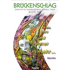 Br�ckenschlag. Zeitschrift f�r Sozialpsychiatrie, Literatur, Kunst: Br�ckenschlag, Bd.28 : Mehr, mehr und immer mehr ... S�chte