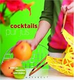 Cocktails pur jus : 250 Jus, Smoothies, Milk-Shakes