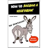 Vegetarian - How to Become A Vegetarian for SmartAsses - Everything You Need to Know about Becoming a Vegetarian,  Including: Vegetarian Cookbook, Vegetarian Recipes