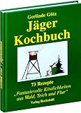 J&Auml;GERKOCHBUCH - 73 Rezepte f&uuml;r Fantasievolle K&ouml;stlichkeiten aus Wald, Teich und Flur - Gerlinde G&ouml;tz
