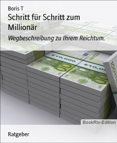 Schritt für Schritt zum Millionär: Wegbeschreibung zu Ihrem Reichtum. (German Edition)