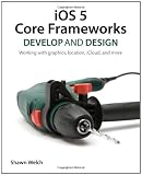 iOS 5 Core Frameworks: Develop and Design: Working with graphics, location, iCloud, and more