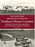 The Military Airfields of Britain: Northern Home Counties (Bedfordshire, Berkshire, Buckinghamshire, Essex, Hertfordshire, Middlesex, Oxfordshire) (Military Airfields of Britain)