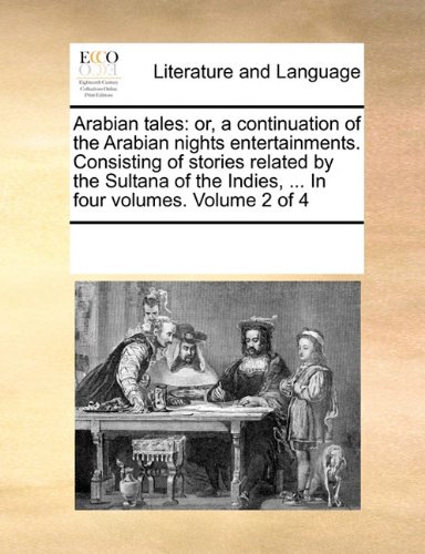 Arabian tales: or, a continuation of the Arabian nights entertainments. Consisting of stories related by the Sultana of the Indies, ... In four volumes. Volume 2 of 4