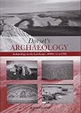 Dorset's archaeology : archaeology in the landscape, 4000 BC to AD 1700