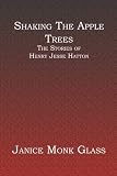 Shaking The Apple Trees: The Stories of Henry Jesse Hatton