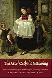 The Art of Catholic Mothering: Twelve Catholic Mothers Speak about Motherhood, Child Rearing and the Faith