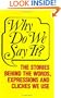 Why Do We Say It?: The Stories Behind the Words, Expressions and Cliches We Use