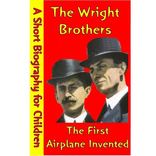 The Wright Brothers : The First Airplane Invented (A Short Biography for Children)