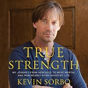 True Strength: My Journey from Hercules to Mere Mortal - and How Nearly Dying Saved My LIfe | [Kevin Sorbo]